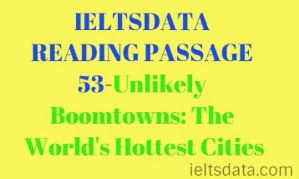IELTSDATA READING PASSAGE 53-Unlikely Boomtowns: The World's Hottest Cities