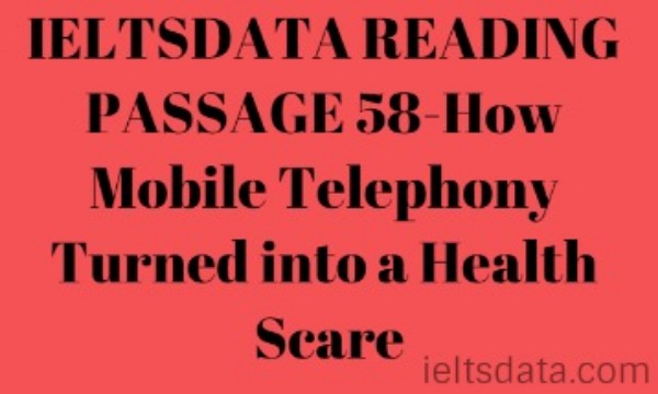 IELTSDATA READING PASSAGE 58-How Mobile Telephony Turned into a Health Scare