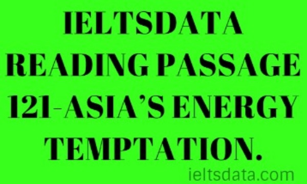 IELTSDATA READING PASSAGE 121-ASIA’S ENERGY TEMPTATION.
