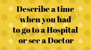 Describe a time when you had to go to a Hospital or see a Doctor