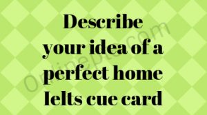 Describe your idea of a perfect home Ielts cue card