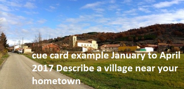 ieltsdata cue card example January to April 2017 Describe a village near your hometown