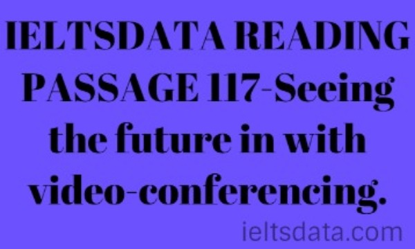 IELTSDATA READING PASSAGE 117-Seeing the future in with video-conferencing.