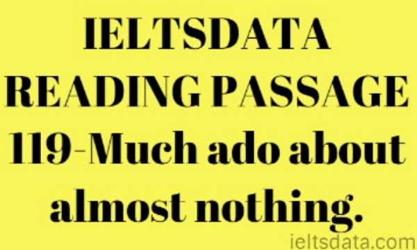 IELTSDATA READING PASSAGE 119-Much ado about almost nothing.