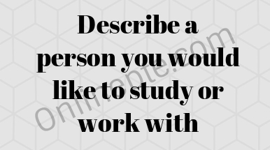Describe a person you would like to study or work with