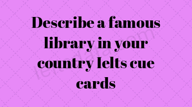 Describe a famous library in your country Ielts cue cards