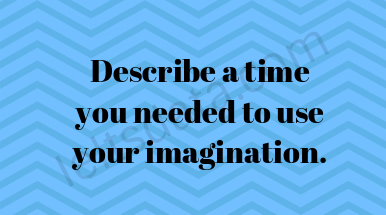Describe a time you needed to use your imagination.