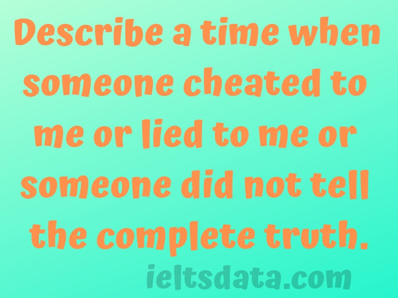 Describe a time when someone cheated to me or lied to me or someone