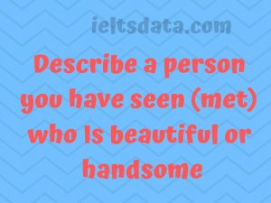 Describe about a person you have seen (met) who Is beautiful or handsome