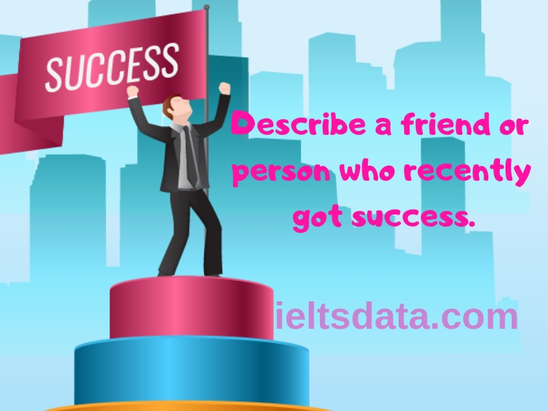 Describe a friend or person who recently got success.