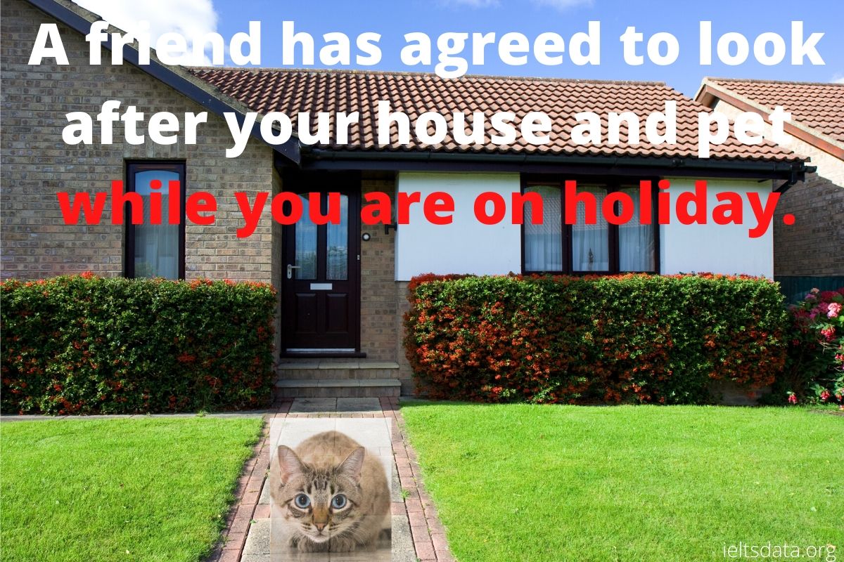 A friend has agreed to look after your house and pet while you are on holiday.