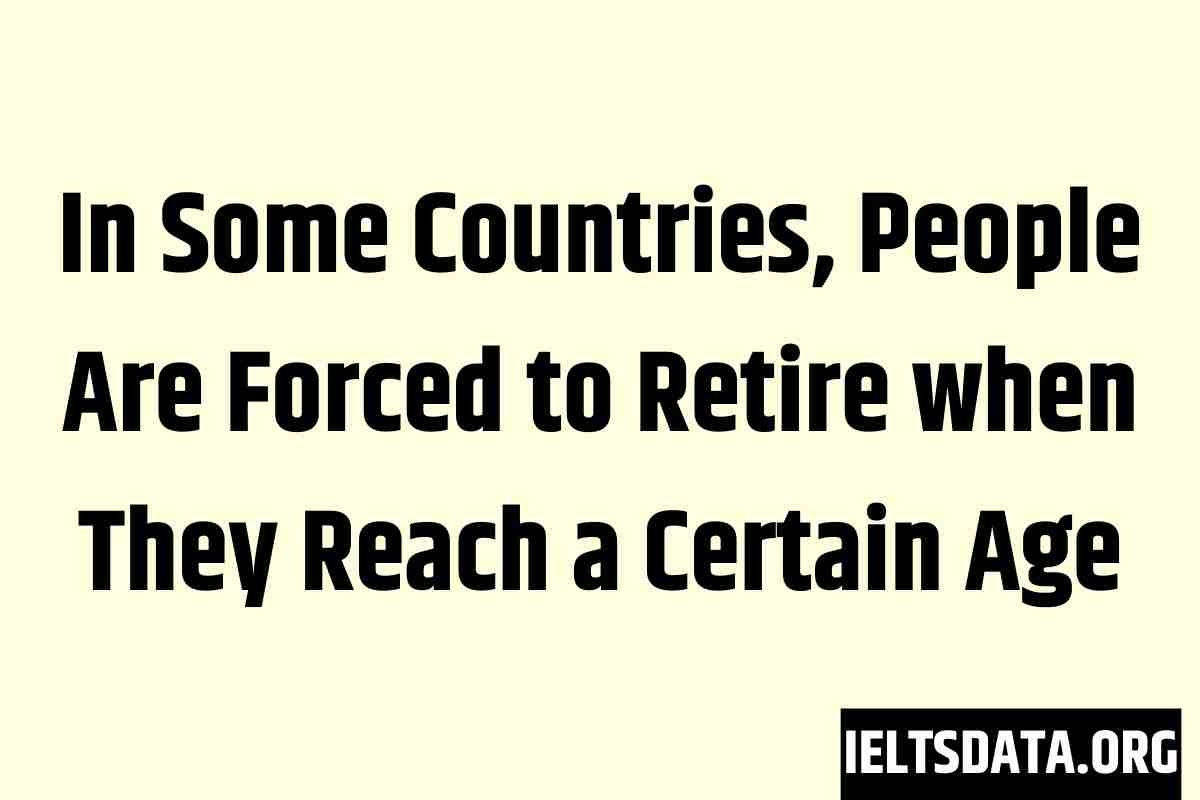 In Some Countries, People Are Forced to Retire when They Reach a Certain Age