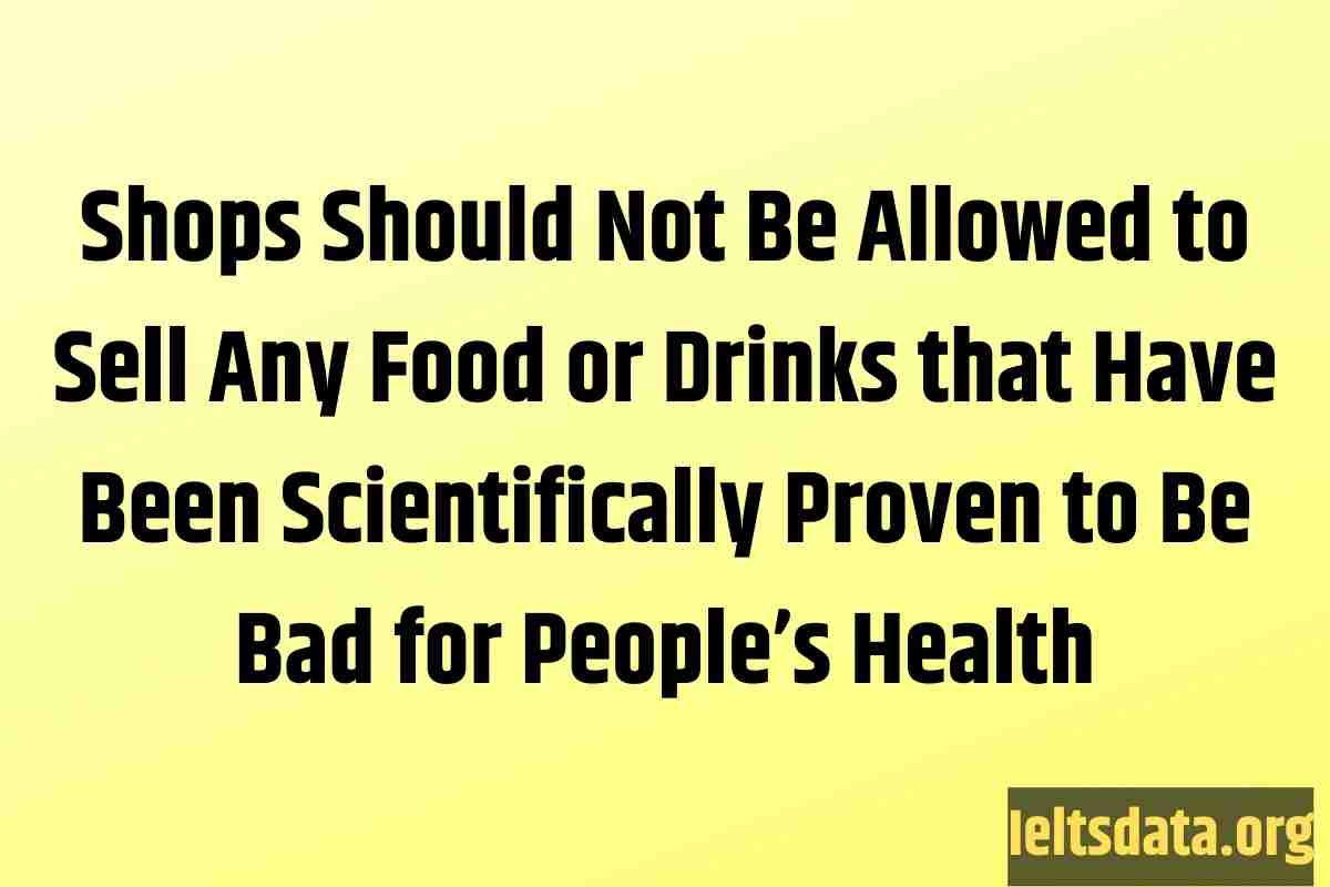 Shops Should Not Be Allowed to Sell Any Food or Drinks that Have Been Scientifically Proven to Be Bad for People’s Health