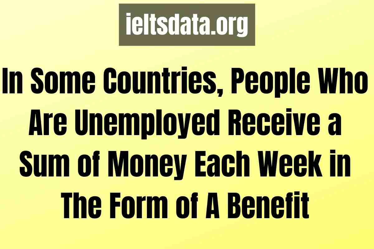 In Some Countries, People Who Are Unemployed Receive a Sum of Money Each Week in The Form of A Benefit