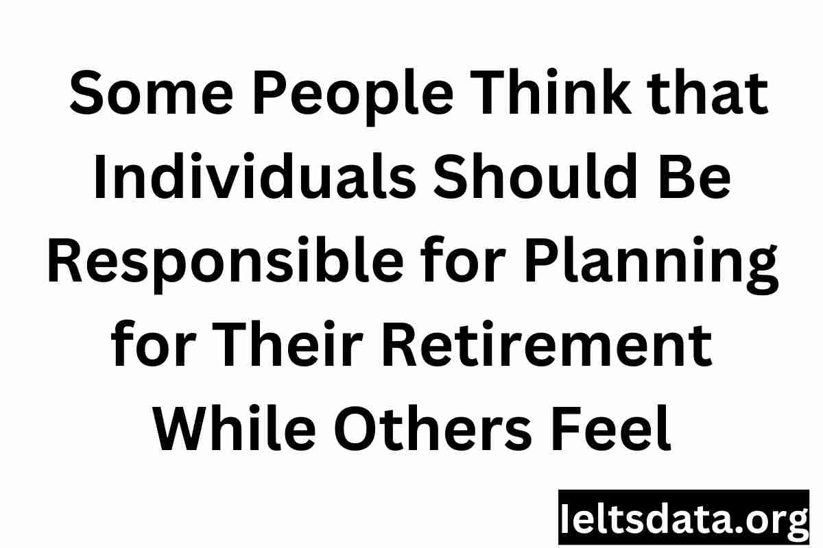 _Some People Think that Individuals Should Be Responsible for Planning for Their Retirement While Others Feel