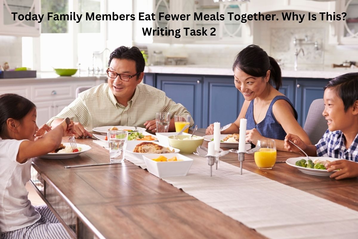 Today Family Members Eat Fewer Meals Together. Why Is This? Writing Task 2