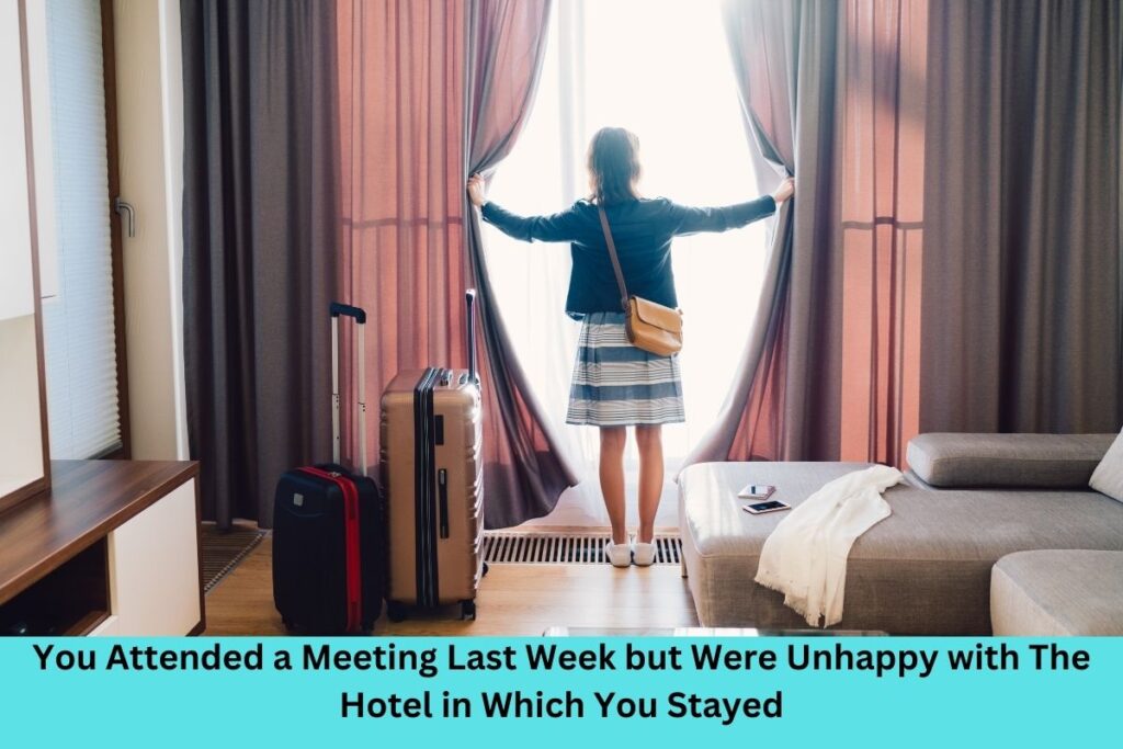 You Attended a Meeting Last Week but Were Unhappy with The Hotel in Which You Stayed