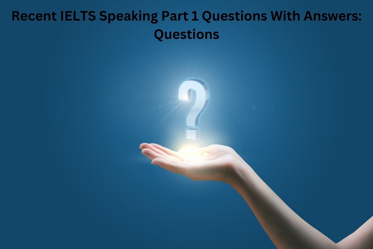 Recent IELTS Speaking Part 1 Questions With Answers Questions