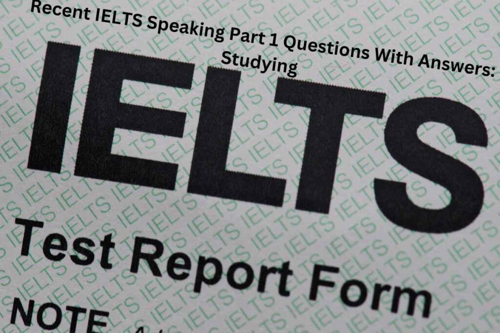 Recent IELTS Speaking Part 1 Questions With Answers: Studying