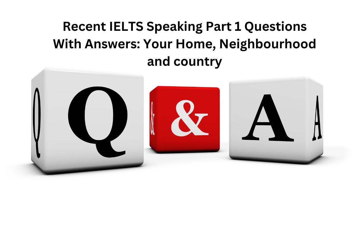 Recent IELTS Speaking Part 1 Questions With Answers: Your Home, Neighbourhood and country