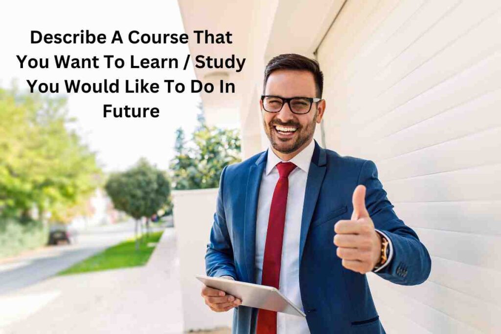 Describe A Course That You Want To Learn / Study You Would Like To Do In Future