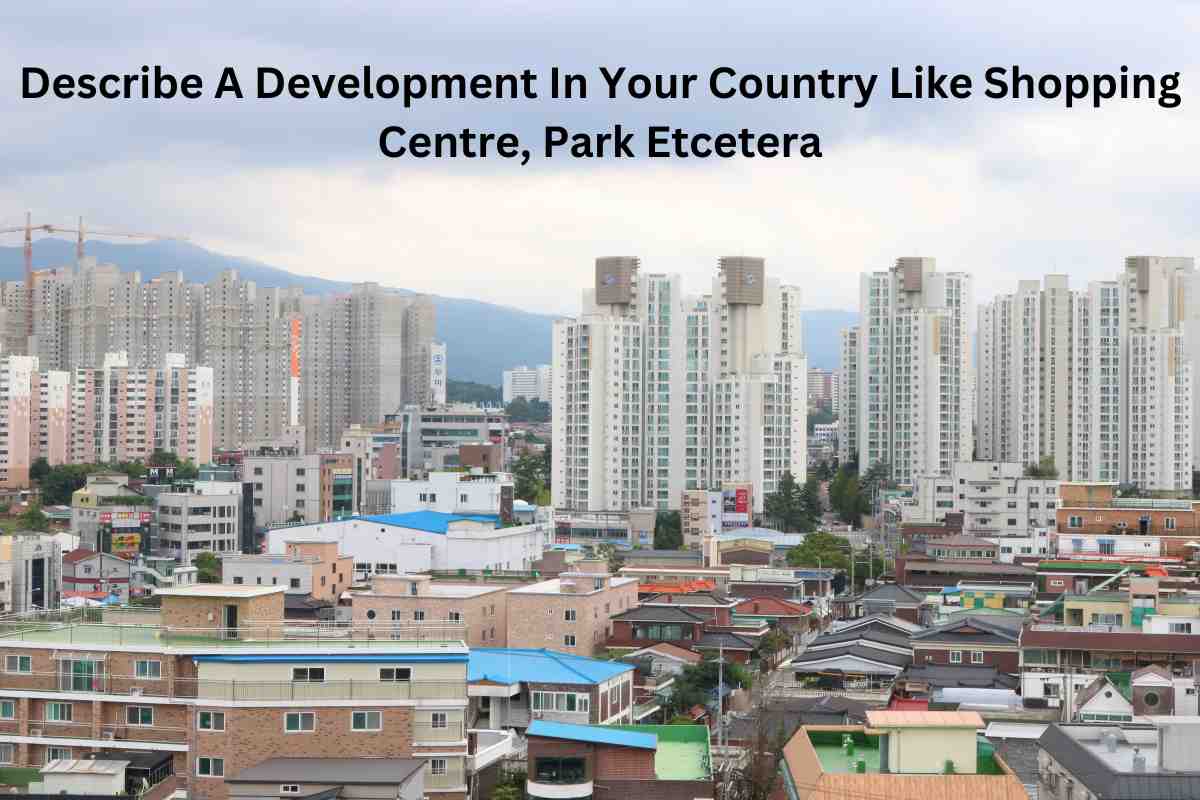 Describe A Development In Your Country Like Shopping Centre, Park Etcetera