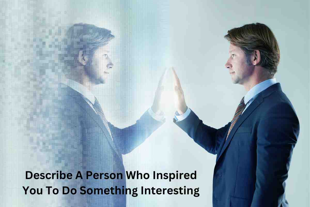Describe A Person Who Inspired You To Do Something Interesting