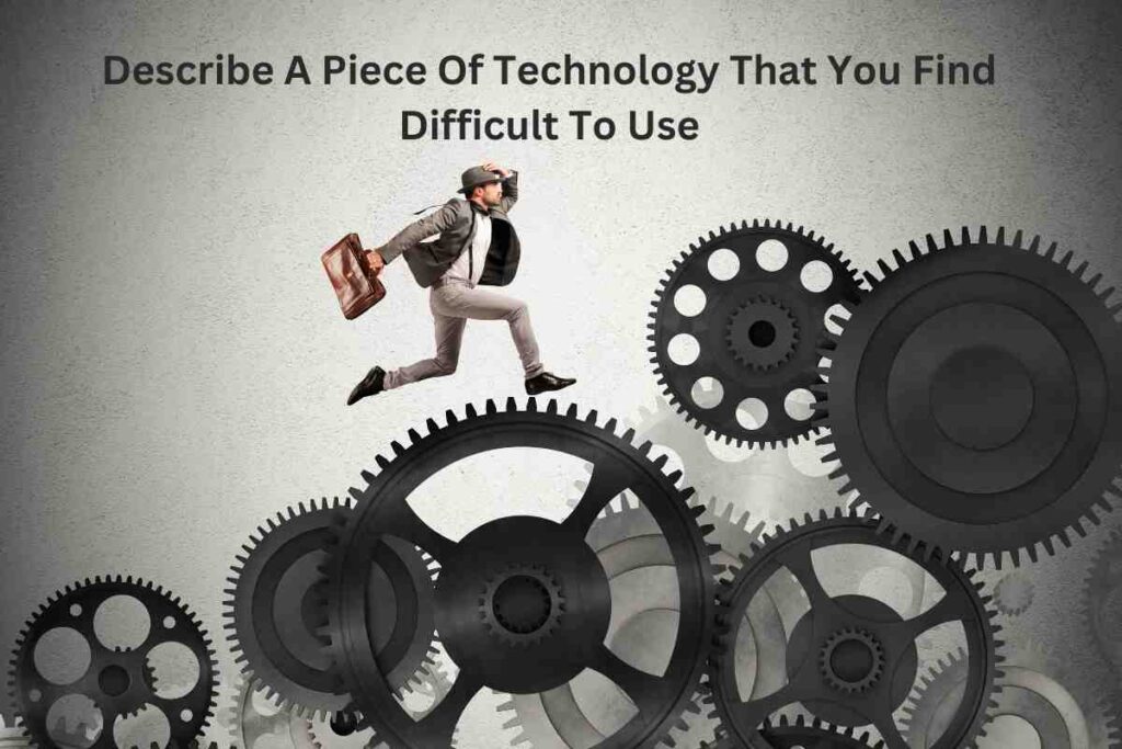Describe A Piece Of Technology That You Find Difficult To Use