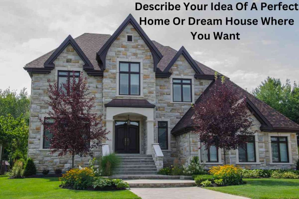 Describe Your Idea Of A Perfect Home Or Dream House Where You Want