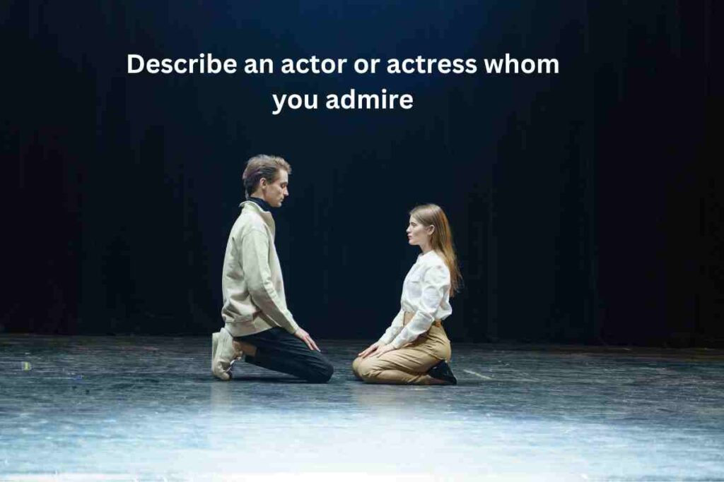 Describe an actor or actress whom you admire