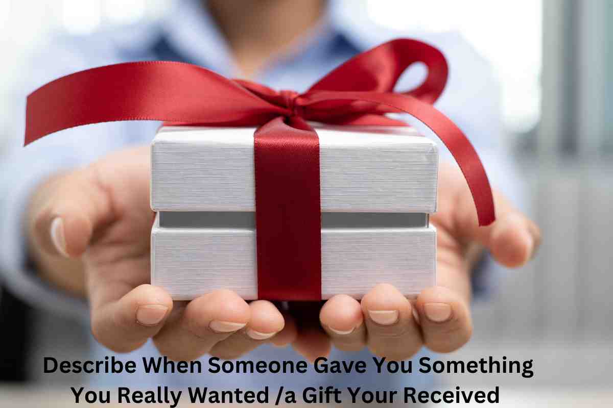 Describe When Someone Gave You Something You Really Wanted /a Gift Your Received 