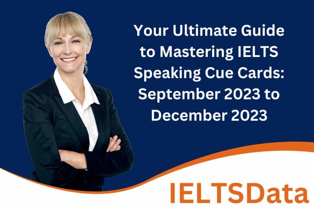 Your Ultimate Guide to Mastering IELTS Speaking Cue Cards: September 2023 to December 2023