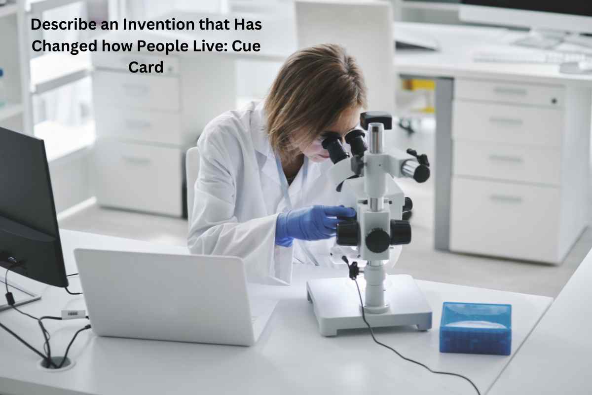 Describe an Invention that Has Changed how People Live: Cue Card