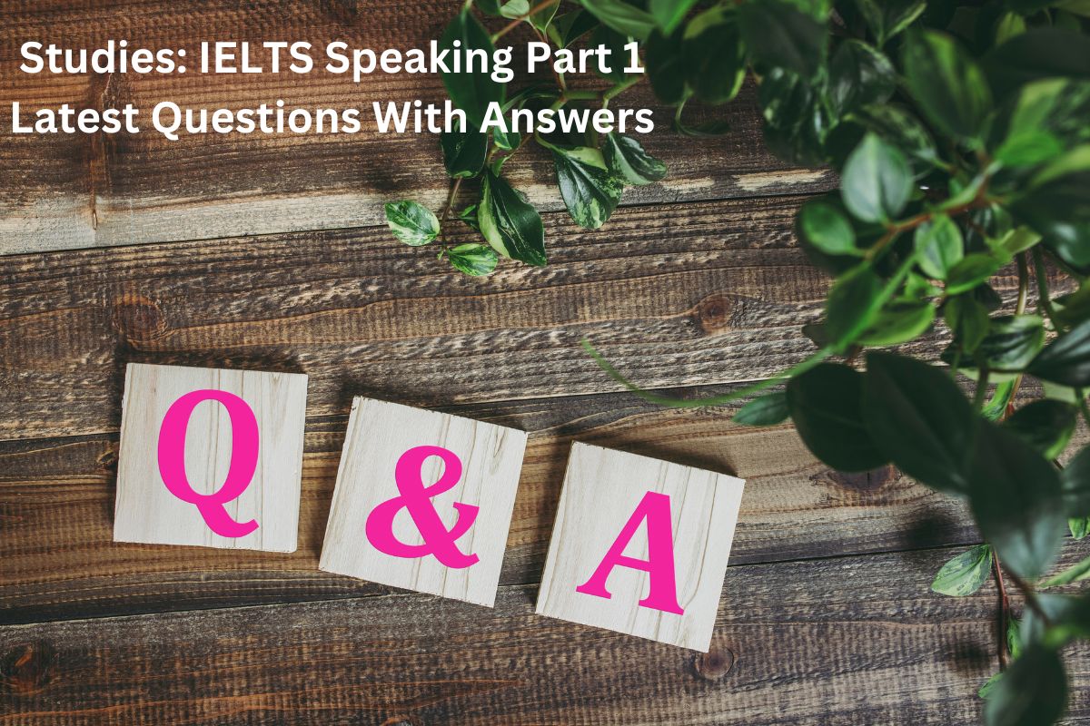 Studies IELTS Speaking Part 1 Latest Questions With Answers