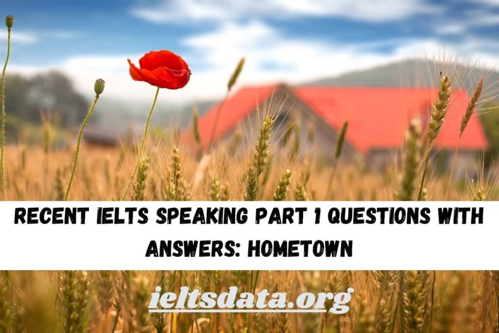 Recent IELTS Speaking Part 1 Questions With Answers: Hometown